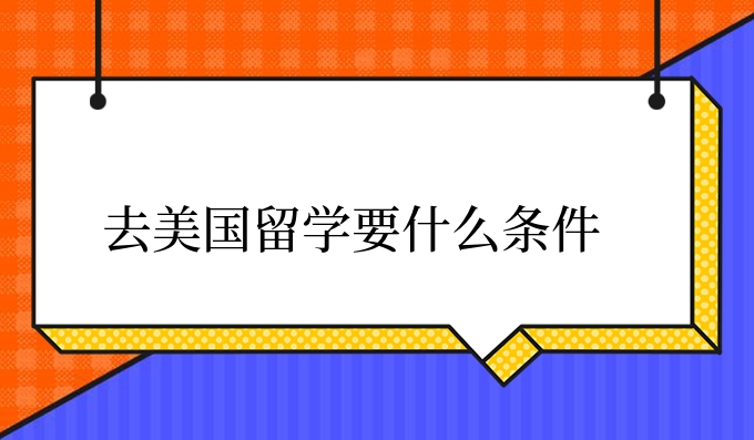 <a  style='color: #0a5bc7;font-weight:bold' href='https://www.longre.com/lx/1635734190.shtml'>去美国留学</a>要什么条件.jpg