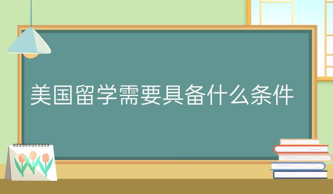 美国留学需要具备什么条件