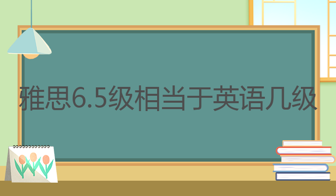 雅思6.5级相当于英语几级