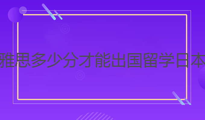 雅思多少分才能出国留学日本