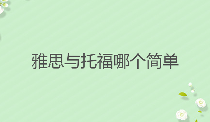 雅思与托福哪个简单