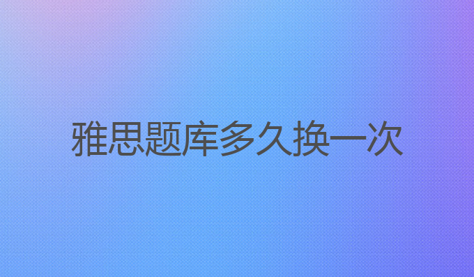 雅思题库多久换一次