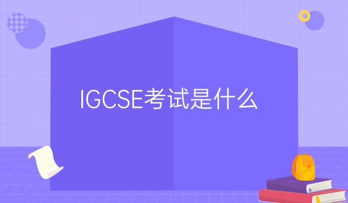 IGCSE考试是什么