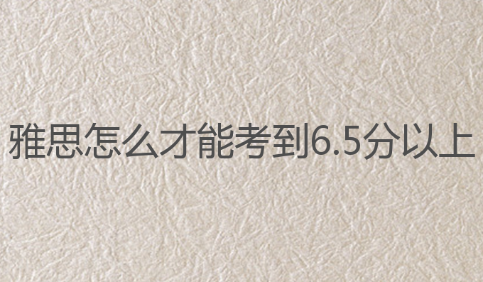 雅思怎么才能考到6.5分以上？