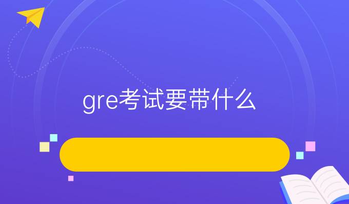 gre考试要带什么？