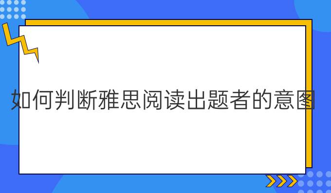 如何判断雅思阅读出题者的意图?