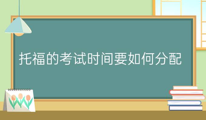 托福的考试时间要如何分配？