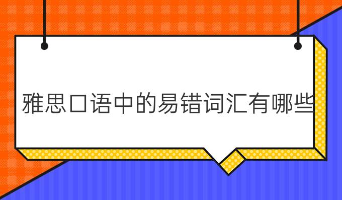 雅思口语中的易错词汇有哪些？